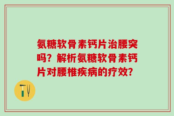 氨糖软骨素钙片治腰突吗?解析氨糖软骨素钙片对腰椎疾病的疗效?-第1张图片-氨糖科普网 氨糖软骨素钙片治腰突吗?解析氨糖软骨素钙片对腰椎疾病的疗效?-第1张图片-氨糖科普网