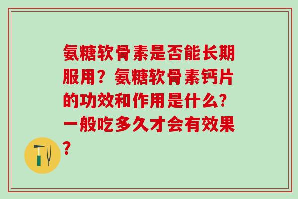 氨糖软骨素是否能长期服用？氨糖软骨素钙片的功效和作用是什么？一般吃多久才会有效果？-第1张图片-氨糖科普网