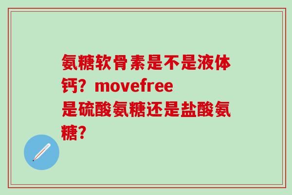 氨糖软骨素是不是液体钙?movefree是硫酸氨糖还是盐酸氨糖?-第1张图片-氨糖科普网 氨糖软骨素是不是液体钙?movefree是硫酸氨糖还是盐酸氨糖?-第1张图片-氨糖科普网