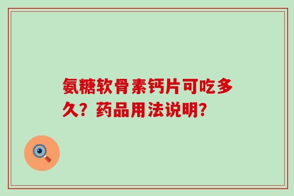 氨糖软骨素钙片可吃多久?药品用法说明?-第1张图片-氨糖科普网 氨糖软骨素钙片可吃多久?药品用法说明?-第1张图片-氨糖科普网