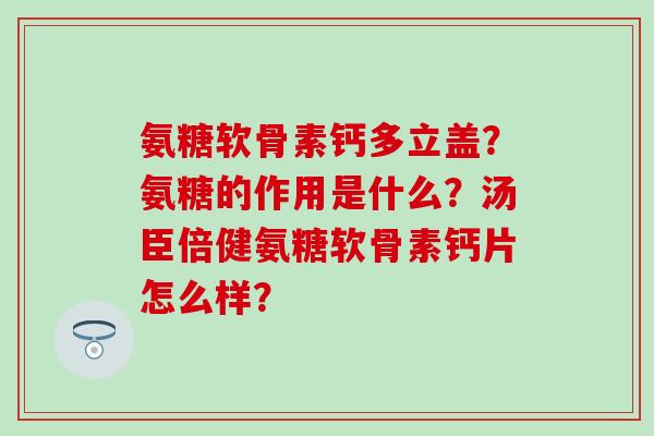氨糖软骨素钙多立盖?氨糖的作用是什么?汤臣倍健氨糖软骨素钙片怎么样?-第1张图片-氨糖科普网 氨糖软骨素钙多立盖?氨糖的作用是什么?汤臣倍健氨糖软骨素钙片怎么样?-第1张图片-氨糖科普网
