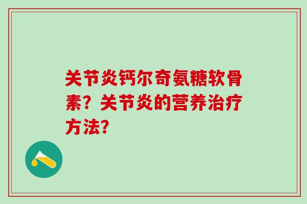 关节炎钙尔奇氨糖软骨素？关节炎的营养治疗方法？-第1张图片-氨糖科普网