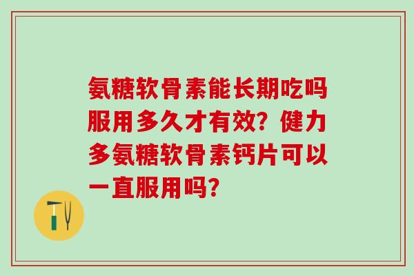 氨糖软骨素能长期吃吗服用多久才有效?健力多氨糖软骨素钙片可以一直服用吗?-第1张图片-氨糖科普网 氨糖软骨素能长期吃吗服用多久才有效?健力多氨糖软骨素钙片可以一直服用吗?-第1张图片-氨糖科普网
