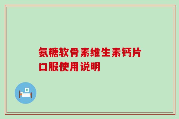 氨糖软骨素维生素钙片口服使用说明-第1张图片-氨糖科普网 氨糖软骨素维生素钙片口服使用说明-第1张图片-氨糖科普网