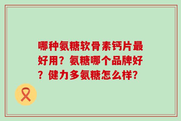 哪种氨糖软骨素钙片最好用?氨糖哪个品牌好?健力多氨糖怎么样?-第1张图片-氨糖科普网 哪种氨糖软骨素钙片最好用?氨糖哪个品牌好?健力多氨糖怎么样?-第1张图片-氨糖科普网