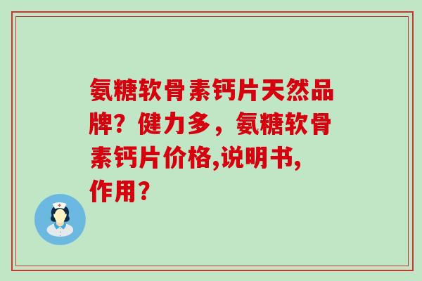 氨糖软骨素钙片天然品牌?健力多,氨糖软骨素钙片价格,说明书,作用?-第1张图片-氨糖科普网 氨糖软骨素钙片天然品牌?健力多,氨糖软骨素钙片价格,说明书,作用?-第1张图片-氨糖科普网