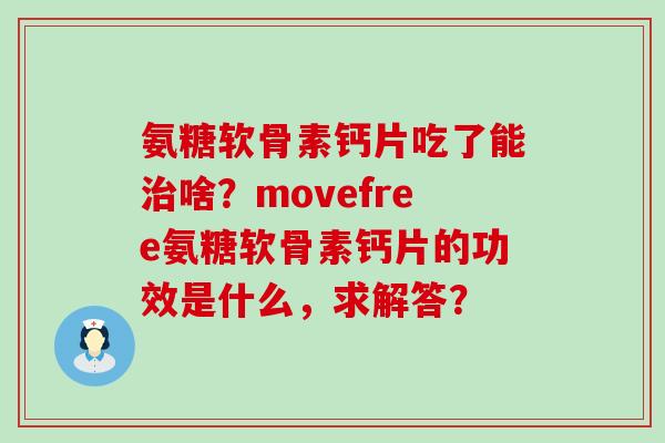 氨糖软骨素钙片吃了能治啥?movefree氨糖软骨素钙片的功效是什么,求解答?-第1张图片-氨糖科普网 氨糖软骨素钙片吃了能治啥?movefree氨糖软骨素钙片的功效是什么,求解答?-第1张图片-氨糖科普网