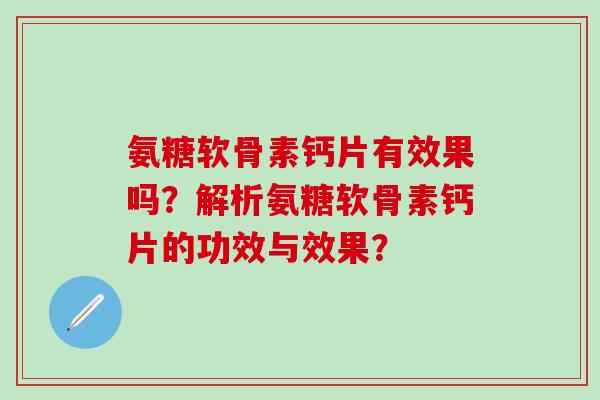 氨糖软骨素钙片有效果吗?解析氨糖软骨素钙片的功效与效果?-第1张图片-氨糖科普网 氨糖软骨素钙片有效果吗?解析氨糖软骨素钙片的功效与效果?-第1张图片-氨糖科普网