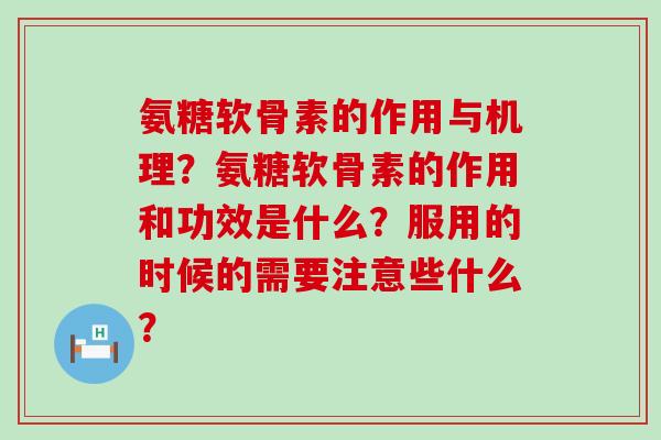 氨糖软骨素的作用与机理?氨糖软骨素的作用和功效是什么?服用的时候的需要注意些什么?-第1张图片-氨糖科普网 氨糖软骨素的作用与机理?氨糖软骨素的作用和功效是什么?服用的时候的需要注意些什么?-第1张图片-氨糖科普网