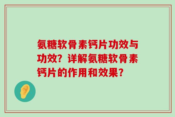 氨糖软骨素钙片功效与功效?详解氨糖软骨素钙片的作用和效果?-第1张图片-氨糖科普网 氨糖软骨素钙片功效与功效?详解氨糖软骨素钙片的作用和效果?-第1张图片-氨糖科普网