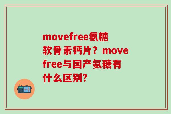 movefree氨糖软骨素钙片?movefree与国产氨糖有什么区别?-第1张图片-氨糖科普网 movefree氨糖软骨素钙片?movefree与国产氨糖有什么区别?-第1张图片-氨糖科普网