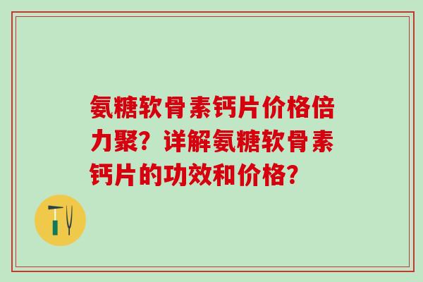氨糖软骨素钙片价格倍力聚?详解氨糖软骨素钙片的功效和价格?-第1张图片-氨糖科普网 氨糖软骨素钙片价格倍力聚?详解氨糖软骨素钙片的功效和价格?-第1张图片-氨糖科普网