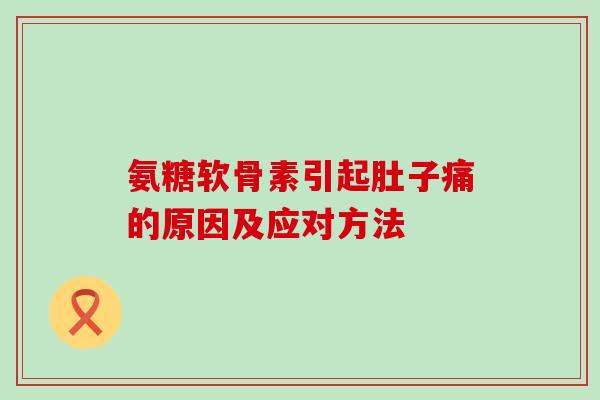 氨糖软骨素引起肚子痛的原因及应对方法-第1张图片-氨糖科普网