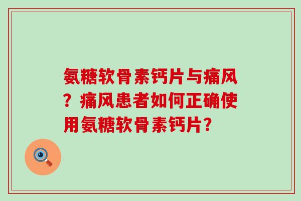 氨糖软骨素钙片与痛风?痛风患者如何正确使用氨糖软骨素钙片?-第1张图片-氨糖科普网 氨糖软骨素钙片与痛风?痛风患者如何正确使用氨糖软骨素钙片?-第1张图片-氨糖科普网