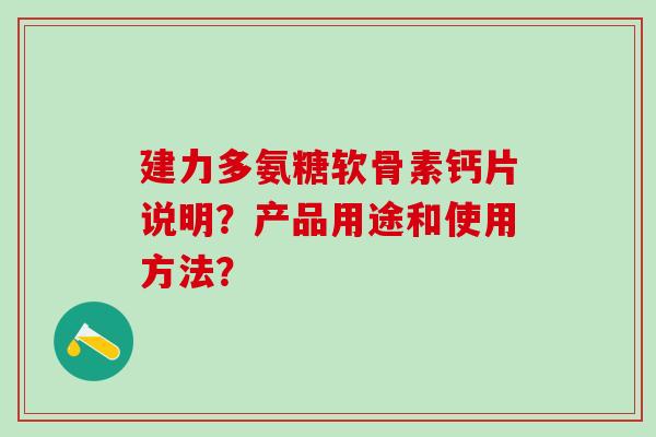 建力多氨糖软骨素钙片说明?产品用途和使用方法?-第1张图片-氨糖科普网 建力多氨糖软骨素钙片说明?产品用途和使用方法?-第1张图片-氨糖科普网