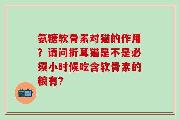 氨糖软骨素对猫的作用?请问折耳猫是不是必须小时候吃含软骨素的粮有?-第1张图片-氨糖科普网 氨糖软骨素对猫的作用?请问折耳猫是不是必须小时候吃含软骨素的粮有?-第1张图片-氨糖科普网