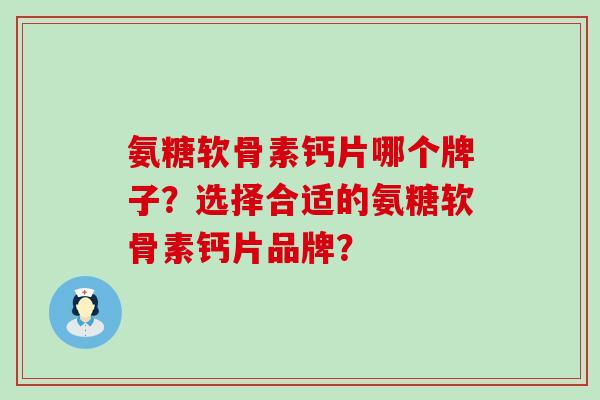 氨糖软骨素钙片哪个牌子?选择合适的氨糖软骨素钙片品牌?-第1张图片-氨糖科普网 氨糖软骨素钙片哪个牌子?选择合适的氨糖软骨素钙片品牌?-第1张图片-氨糖科普网