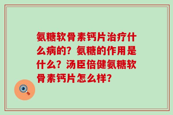 氨糖软骨素钙片治疗什么病的?氨糖的作用是什么?汤臣倍健氨糖软骨素钙片怎么样?-第1张图片-氨糖科普网 氨糖软骨素钙片治疗什么病的?氨糖的作用是什么?汤臣倍健氨糖软骨素钙片怎么样?-第1张图片-氨糖科普网