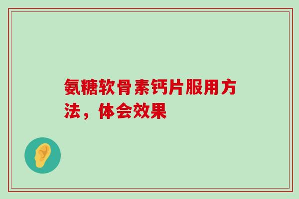 氨糖软骨素钙片服用方法,体会效果-第1张图片-氨糖科普网 氨糖软骨素钙片服用方法,体会效果-第1张图片-氨糖科普网