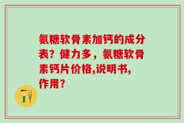 氨糖软骨素加钙的成分表?健力多,氨糖软骨素钙片价格,说明书,作用?-第1张图片-氨糖科普网 氨糖软骨素加钙的成分表?健力多,氨糖软骨素钙片价格,说明书,作用?-第1张图片-氨糖科普网