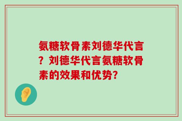 氨糖软骨素刘德华代言?刘德华代言氨糖软骨素的效果和优势?-第1张图片-氨糖科普网 氨糖软骨素刘德华代言?刘德华代言氨糖软骨素的效果和优势?-第1张图片-氨糖科普网