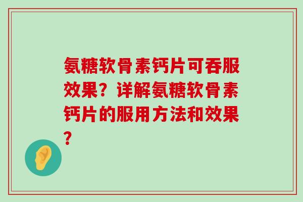 氨糖软骨素钙片可吞服效果?详解氨糖软骨素钙片的服用方法和效果?-第1张图片-氨糖科普网 氨糖软骨素钙片可吞服效果?详解氨糖软骨素钙片的服用方法和效果?-第1张图片-氨糖科普网
