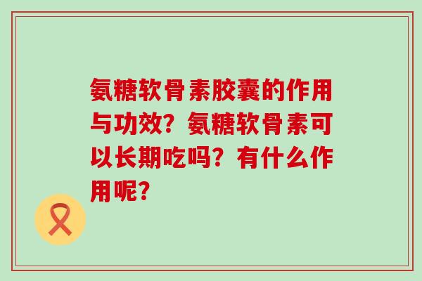 氨糖软骨素胶囊的作用与功效?氨糖软骨素可以长期吃吗?有什么作用呢?-第1张图片-氨糖科普网 氨糖软骨素胶囊的作用与功效?氨糖软骨素可以长期吃吗?有什么作用呢?-第1张图片-氨糖科普网