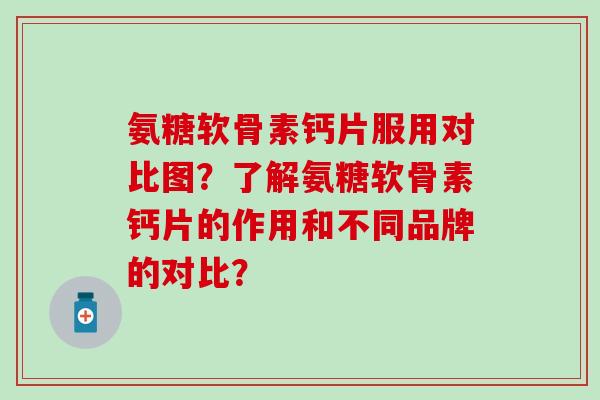 氨糖软骨素钙片服用对比图?了解氨糖软骨素钙片的作用和不同品牌的对比?-第1张图片-氨糖科普网 氨糖软骨素钙片服用对比图?了解氨糖软骨素钙片的作用和不同品牌的对比?-第1张图片-氨糖科普网