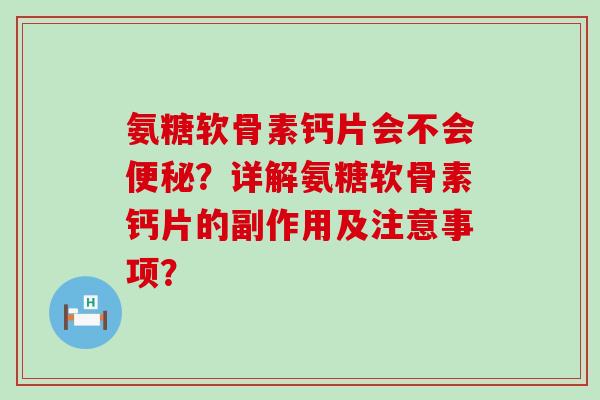 氨糖软骨素钙片会不会便秘?详解氨糖软骨素钙片的副作用及注意事项?-第1张图片-氨糖科普网 氨糖软骨素钙片会不会便秘?详解氨糖软骨素钙片的副作用及注意事项?-第1张图片-氨糖科普网