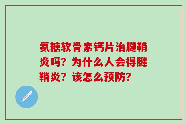 氨糖软骨素钙片治腱鞘炎吗?为什么人会得腱鞘炎?该怎么预防?-第1张图片-氨糖科普网 氨糖软骨素钙片治腱鞘炎吗?为什么人会得腱鞘炎?该怎么预防?-第1张图片-氨糖科普网