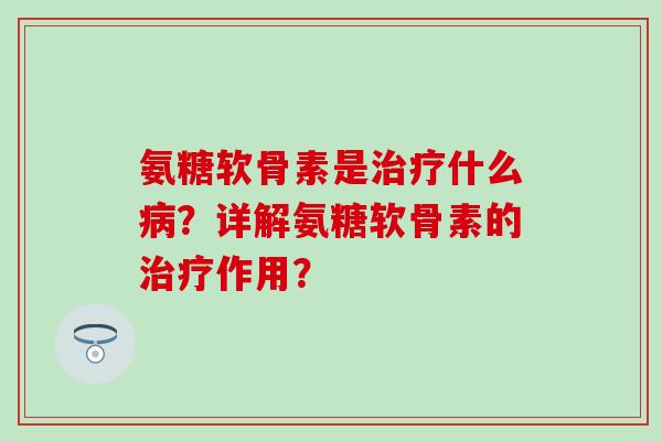 氨糖软骨素是治疗什么病?详解氨糖软骨素的治疗作用?-第1张图片-氨糖科普网 氨糖软骨素是治疗什么病?详解氨糖软骨素的治疗作用?-第1张图片-氨糖科普网