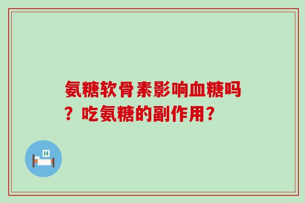 氨糖软骨素影响血糖吗?吃氨糖的副作用?-第1张图片-氨糖科普网 氨糖软骨素影响血糖吗?吃氨糖的副作用?-第1张图片-氨糖科普网