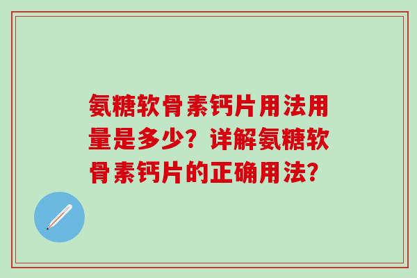 氨糖软骨素钙片用法用量是多少?详解氨糖软骨素钙片的正确用法?-第1张图片-氨糖科普网 氨糖软骨素钙片用法用量是多少?详解氨糖软骨素钙片的正确用法?-第1张图片-氨糖科普网