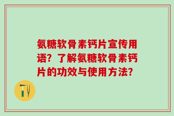 氨糖软骨素钙片宣传用语？了解氨糖软骨素钙片的功效与使用方法？-第1张图片-氨糖科普网
