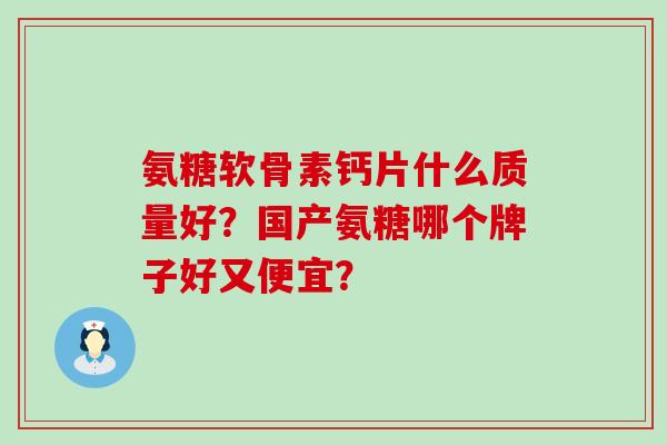 氨糖软骨素钙片什么质量好?国产氨糖哪个牌子好又便宜?-第1张图片-氨糖科普网 氨糖软骨素钙片什么质量好?国产氨糖哪个牌子好又便宜?-第1张图片-氨糖科普网
