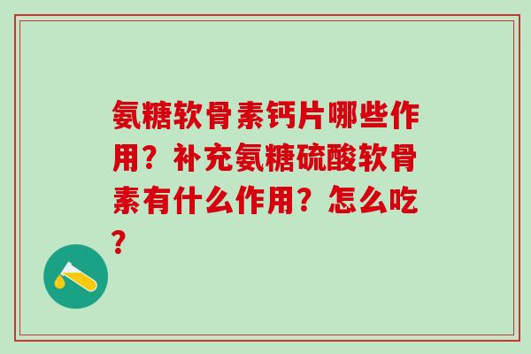 氨糖软骨素钙片哪些作用？补充氨糖硫酸软骨素有什么作用？怎么吃？-第1张图片-氨糖科普网