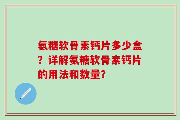 氨糖软骨素钙片多少盒?详解氨糖软骨素钙片的用法和数量?-第1张图片-氨糖科普网 氨糖软骨素钙片多少盒?详解氨糖软骨素钙片的用法和数量?-第1张图片-氨糖科普网