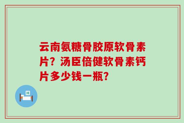 云南氨糖骨胶原软骨素片?汤臣倍健软骨素钙片多少钱一瓶?-第1张图片-氨糖科普网 云南氨糖骨胶原软骨素片?汤臣倍健软骨素钙片多少钱一瓶?-第1张图片-氨糖科普网