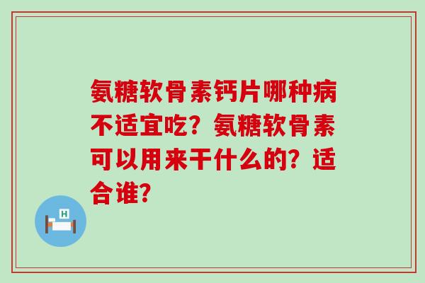 氨糖软骨素钙片哪种病不适宜吃?氨糖软骨素可以用来干什么的?适合谁?-第1张图片-氨糖科普网 氨糖软骨素钙片哪种病不适宜吃?氨糖软骨素可以用来干什么的?适合谁?-第1张图片-氨糖科普网
