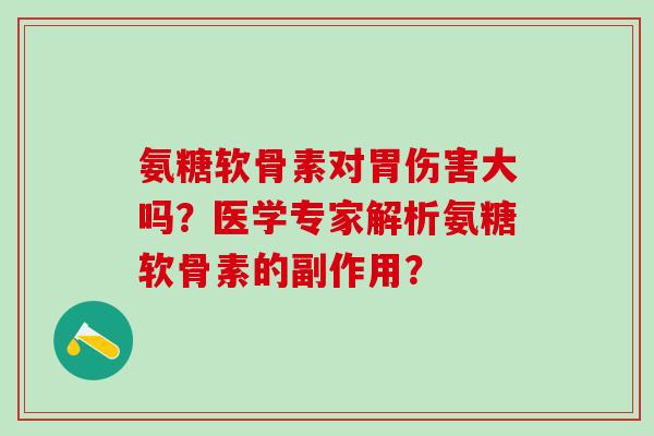 氨糖软骨素对胃伤害大吗?医学专家解析氨糖软骨素的副作用?-第1张图片-氨糖科普网 氨糖软骨素对胃伤害大吗?医学专家解析氨糖软骨素的副作用?-第1张图片-氨糖科普网