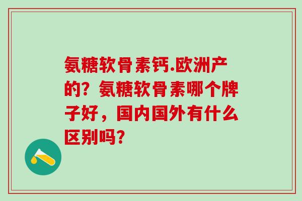 氨糖软骨素钙.欧洲产的？氨糖软骨素哪个牌子好，国内国外有什么区别吗？-第1张图片-氨糖科普网