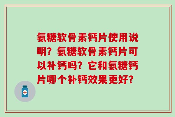 氨糖软骨素钙片使用说明?氨糖软骨素钙片可以补钙吗?它和氨糖钙片哪个补钙效果更好?-第1张图片-氨糖科普网 氨糖软骨素钙片使用说明?氨糖软骨素钙片可以补钙吗?它和氨糖钙片哪个补钙效果更好?-第1张图片-氨糖科普网