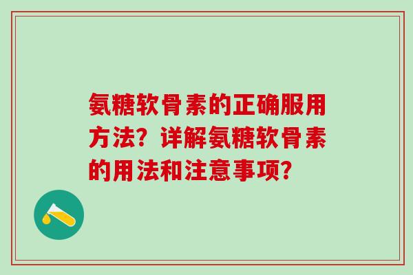 氨糖软骨素的正确服用方法?详解氨糖软骨素的用法和注意事项?-第1张图片-氨糖科普网 氨糖软骨素的正确服用方法?详解氨糖软骨素的用法和注意事项?-第1张图片-氨糖科普网