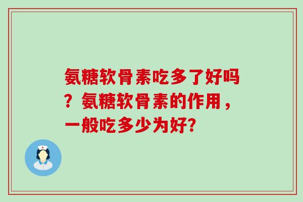 氨糖软骨素吃多了好吗？氨糖软骨素的作用，一般吃多少为好？-第1张图片-氨糖科普网