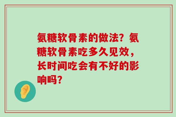 氨糖软骨素的做法?氨糖软骨素吃多久见效,长时间吃会有不好的影响吗?-第1张图片-氨糖科普网 氨糖软骨素的做法?氨糖软骨素吃多久见效,长时间吃会有不好的影响吗?-第1张图片-氨糖科普网