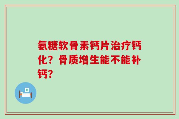 氨糖软骨素钙片治疗钙化?骨质增生能不能补钙?-第1张图片-氨糖科普网 氨糖软骨素钙片治疗钙化?骨质增生能不能补钙?-第1张图片-氨糖科普网
