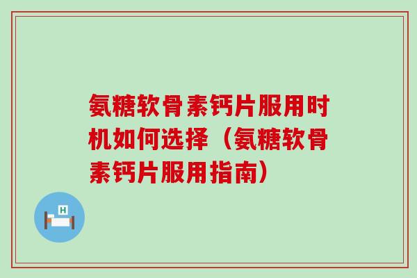 氨糖软骨素钙片服用时机如何选择(氨糖软骨素钙片服用指南)-第1张图片-氨糖科普网 氨糖软骨素钙片服用时机如何选择(氨糖软骨素钙片服用指南)-第1张图片-氨糖科普网