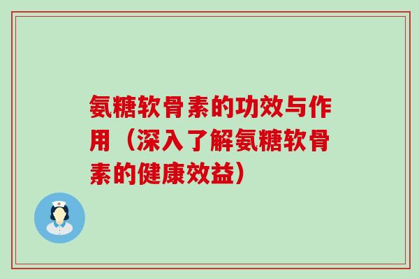 氨糖软骨素的功效与作用(深入了解氨糖软骨素的健康效益)-第1张图片-氨糖科普网 氨糖软骨素的功效与作用(深入了解氨糖软骨素的健康效益)-第1张图片-氨糖科普网