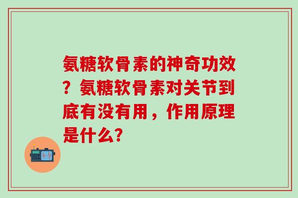 氨糖软骨素的神奇功效?氨糖软骨素对关节到底有没有用,作用原理是什么?-第1张图片-氨糖科普网 氨糖软骨素的神奇功效?氨糖软骨素对关节到底有没有用,作用原理是什么?-第1张图片-氨糖科普网