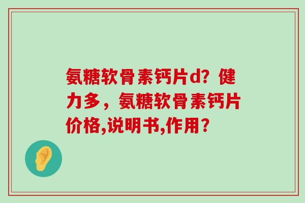 氨糖软骨素钙片d?健力多,氨糖软骨素钙片价格,说明书,作用?-第1张图片-氨糖科普网 氨糖软骨素钙片d?健力多,氨糖软骨素钙片价格,说明书,作用?-第1张图片-氨糖科普网